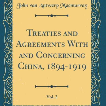 Treaties and Agreements With and Concerning China 18941919 Vol 2 Classic Reprint
