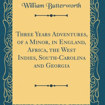 Three Years Adventures of a Minor in England Africa the West Indies SouthCarolina and Georgia Classic Reprint