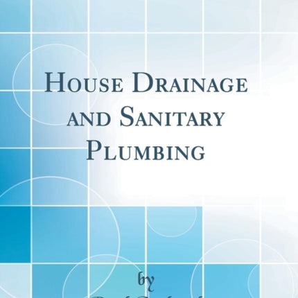House Drainage and Sanitary Plumbing Classic Reprint