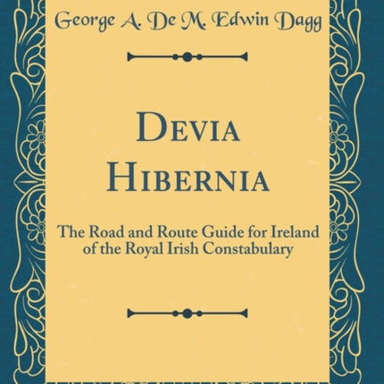 Devia Hibernia The Road and Route Guide for Ireland of the Royal Irish Constabulary Classic Reprint