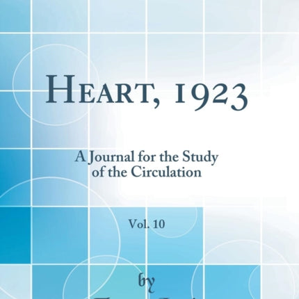 Heart 1923 Vol. 10 A Journal for the Study of the Circulation Classic Reprint