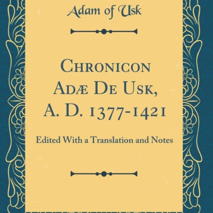 Chronicon Adæ De Usk A. D. 13771421 Edited With a Translation and Notes Classic Reprint