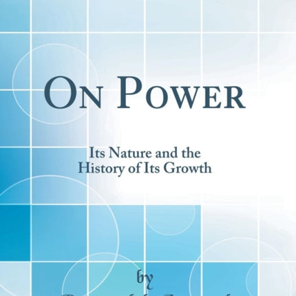 On Power Its Nature and the History of Its Growth Classic Reprint