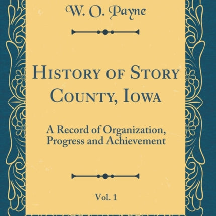 History of Story County Iowa Vol. 1 A Record of Organization Progress and Achievement Classic Reprint