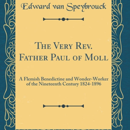 The Very Rev. Father Paul of Moll A Flemish Benedictine and WonderWorker of the Nineteenth Century 18241896 Classic Reprint