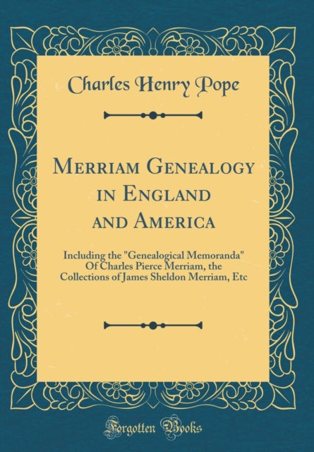 Merriam Genealogy in England and America Including the Genealogical Memoranda Of Charles Pierce Merriam the Collections of James Sheldon Merriam Etc Classic Reprint