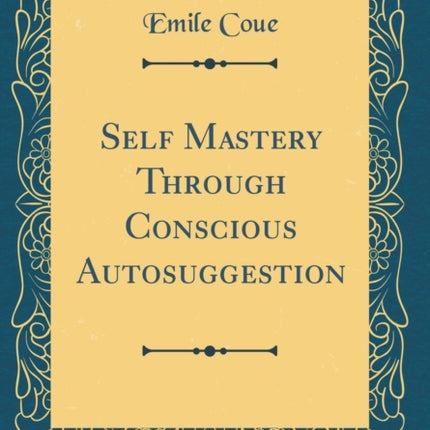 Self Mastery Through Conscious Autosuggestion Classic Reprint