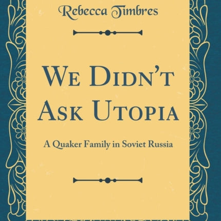 We Didnt Ask Utopia A Quaker Family in Soviet Russia Classic Reprint