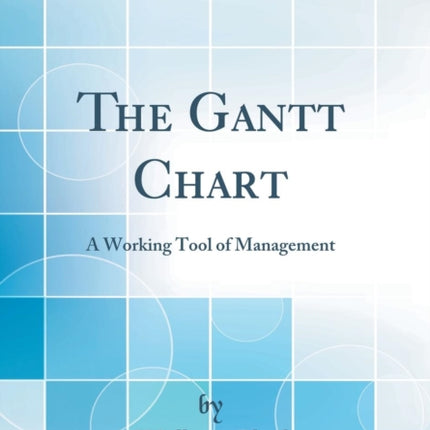 The Gantt Chart A Working Tool of Management Classic Reprint