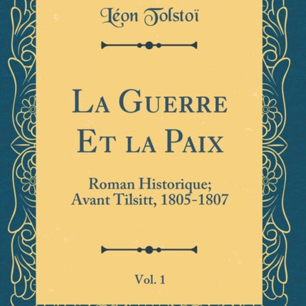 La Guerre Et La Paix, Vol. 1: Roman Historique; Avant Tilsitt, 1805-1807 (Classic Reprint)