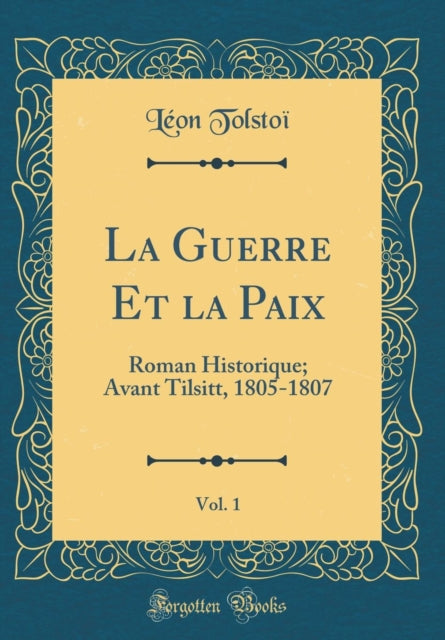 La Guerre Et La Paix, Vol. 1: Roman Historique; Avant Tilsitt, 1805-1807 (Classic Reprint)