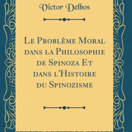 Le Problme Moral dans la Philosophie de Spinoza Et dans lHistoire du Spinozisme Classic Reprint
