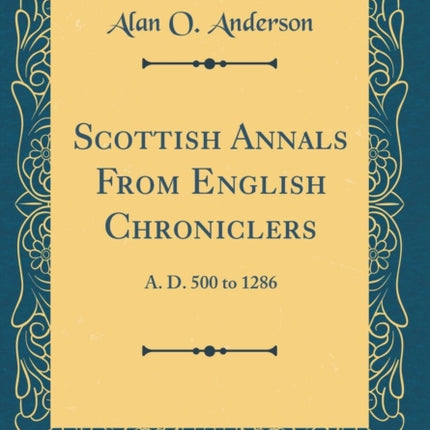 Scottish Annals From English Chroniclers A. D. 500 to 1286 Classic Reprint