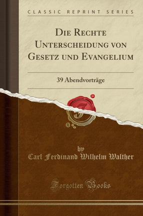 Die Rechte Unterscheidung von Gesetz und Evangelium 39 Abendvorträge Classic Reprint