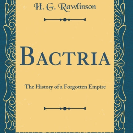Bactria The History of a Forgotten Empire Classic Reprint