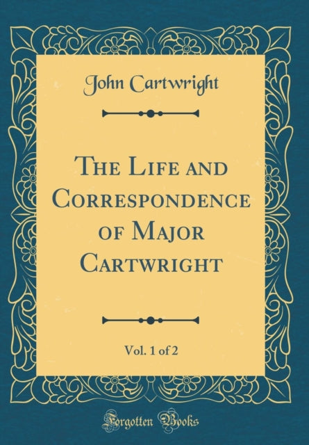 The Life and Correspondence of Major Cartwright, Vol. 1 of 2 (Classic Reprint)