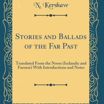 Stories and Ballads of the Far Past Translated From the Norse Icelandic and Faroese With Introductions and Notes Classic Reprint