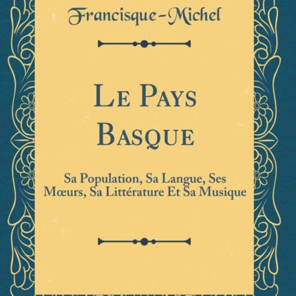 Le Pays Basque Sa Population Sa Langue Ses Mœurs Sa Littérature Et Sa Musique Classic Reprint