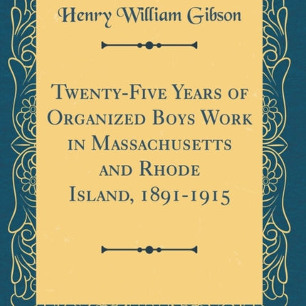 TwentyFive Years of Organized Boys Work in Massachusetts and Rhode Island 18911915 Classic Reprint