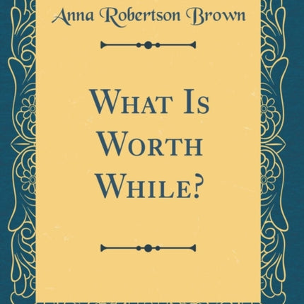 What Is Worth While Classic Reprint