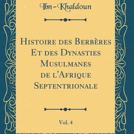 Histoire des Berbères Et des Dynasties Musulmanes de lAfrique Septentrionale Vol. 4 Classic Reprint