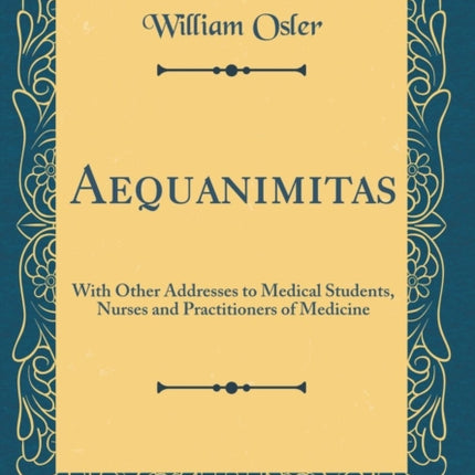Aequanimitas With Other Addresses to Medical Students Nurses and Practitioners of Medicine Classic Reprint
