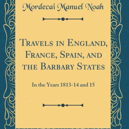 Travels in England France Spain and the Barbary States In the Years 181314 and 15 Classic Reprint