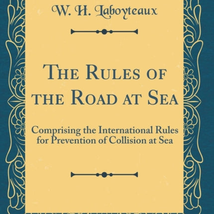 The Rules of the Road at Sea Comprising the International Rules for Prevention of Collision at Sea Classic Reprint