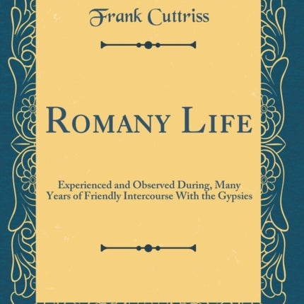 Romany Life Experienced and Observed During Many Years of Friendly Intercourse With the Gypsies Classic Reprint