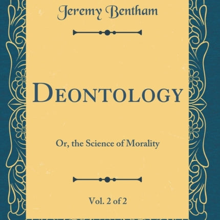 Deontology Vol. 2 of 2 Or the Science of Morality Classic Reprint