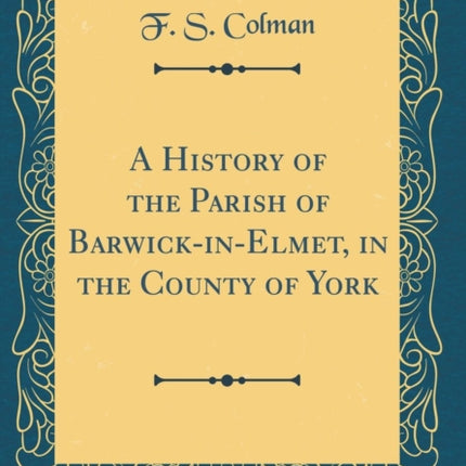 A History of the Parish of BarwickinElmet in the County of York Classic Reprint