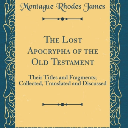 The Lost Apocrypha of the Old Testament Their Titles and Fragments Collected Translated and Discussed Classic Reprint