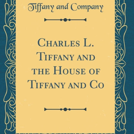 Charles L. Tiffany and the House of Tiffany and Co Classic Reprint
