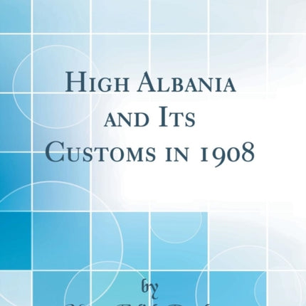 High Albania and Its Customs in 1908 Classic Reprint