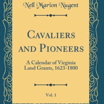 Cavaliers and Pioneers Vol. 1 A Calendar of Virginia Land Grants 16231800 Classic Reprint