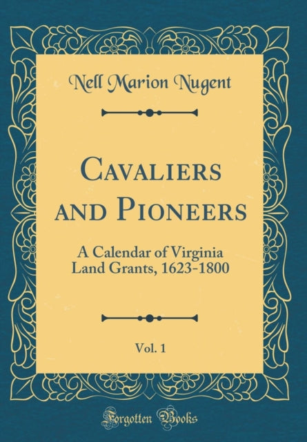 Cavaliers and Pioneers Vol. 1 A Calendar of Virginia Land Grants 16231800 Classic Reprint