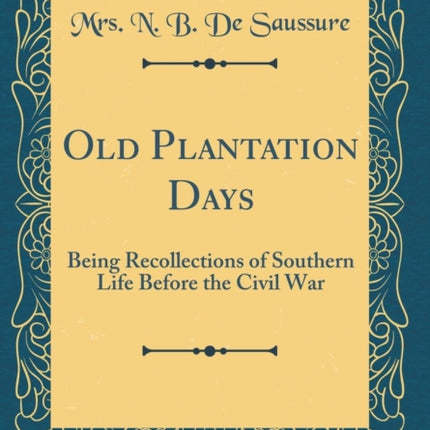 Old Plantation Days Being Recollections of Southern Life Before the Civil War Classic Reprint