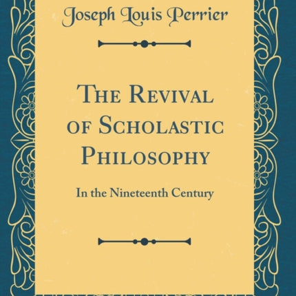 The Revival of Scholastic Philosophy: In the Nineteenth Century (Classic Reprint)