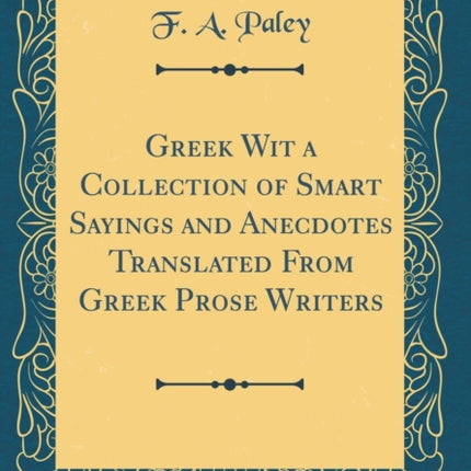 Greek Wit a Collection of Smart Sayings and Anecdotes Translated From Greek Prose Writers Classic Reprint