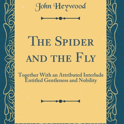 The Spider and the Fly Together With an Attributed Interlude Entitled Gentleness and Nobility Classic Reprint