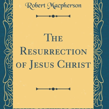 The Resurrection of Jesus Christ Classic Reprint