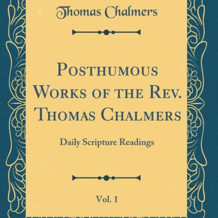 Posthumous Works of the Rev. Thomas Chalmers Vol. 1 Daily Scripture Readings Classic Reprint