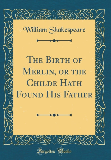 The Birth of Merlin or the Childe Hath Found His Father Classic Reprint