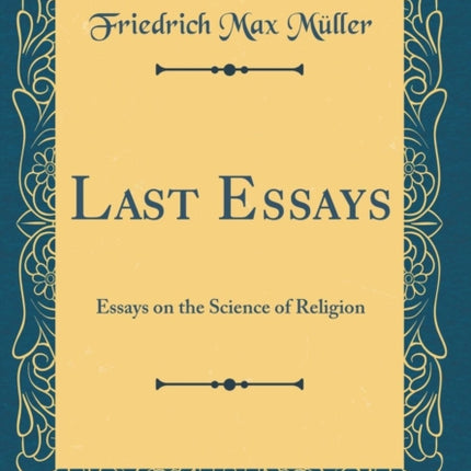 Last Essays: Essays on the Science of Religion (Classic Reprint)