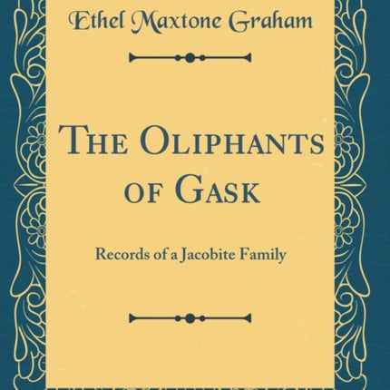 The Oliphants of Gask Records of a Jacobite Family Classic Reprint