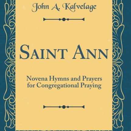 Saint Ann Novena Hymns and Prayers for Congregational Praying Classic Reprint