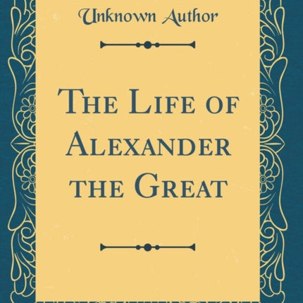 The Life of Alexander the Great Classic Reprint