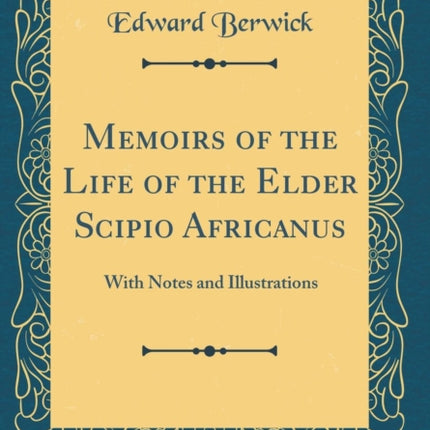 Memoirs of the Life of the Elder Scipio Africanus With Notes and Illustrations Classic Reprint