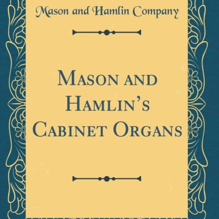 Mason and Hamlins Cabinet Organs Classic Reprint
