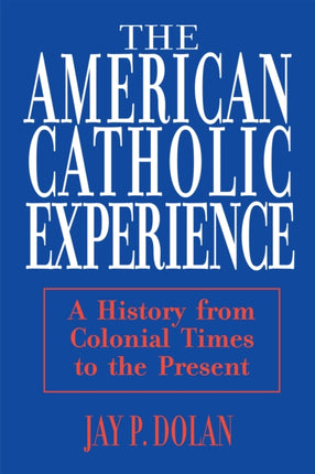 American Catholic Experience: A History from Colonial Times to the Present